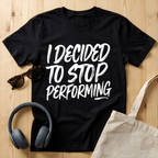 I decided to stop performing T-Shirt