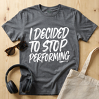 I decided to stop performing T-Shirt